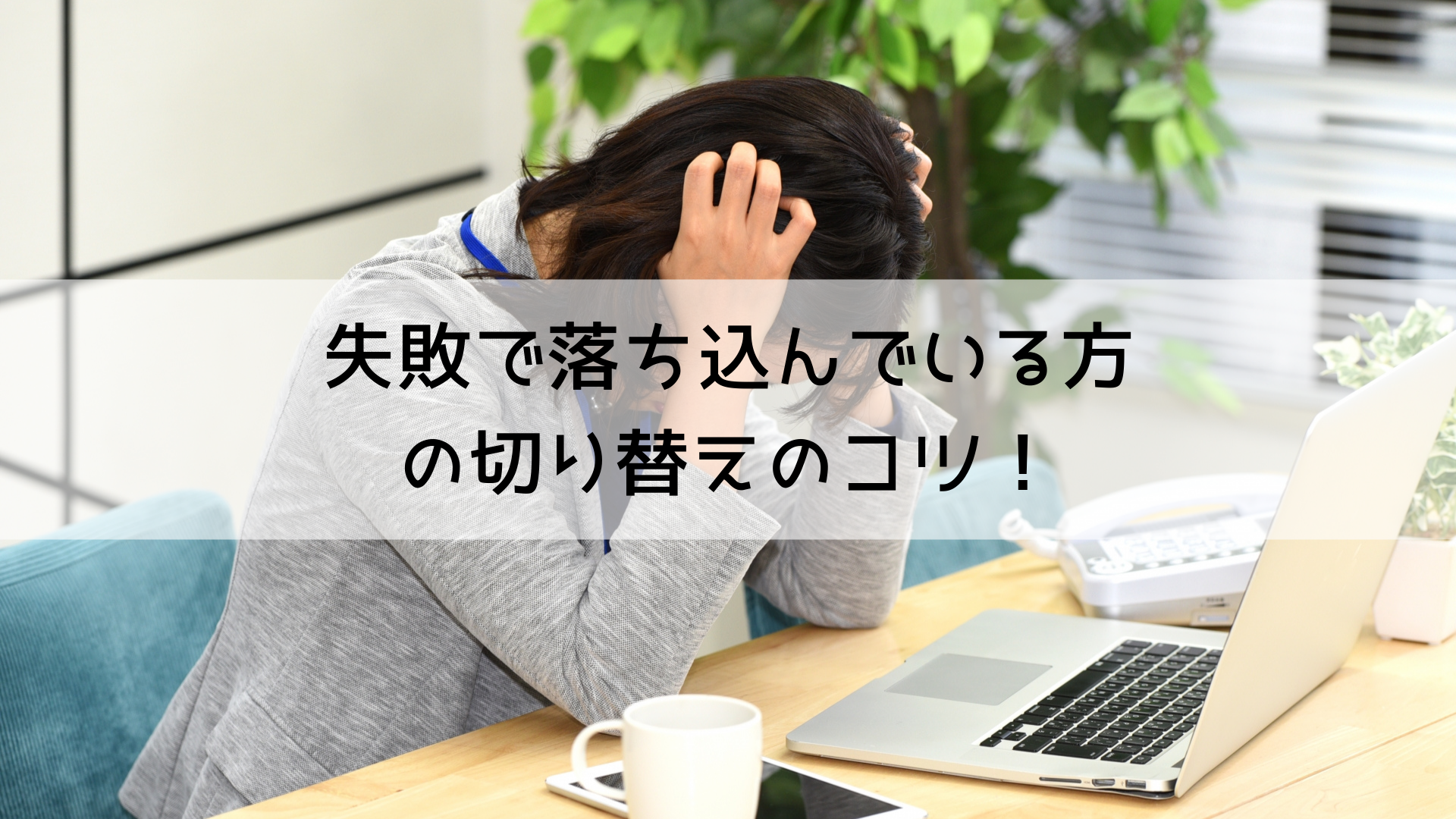 仕事 失敗 仕事で失敗ばかりで落ち込んでいる方のための切り替えのコツ 仕事 失敗 仕事で失敗ばかりで落ち込んでいる方のための切り替えのコツ