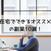 在宅でできるオススメの副業10選！