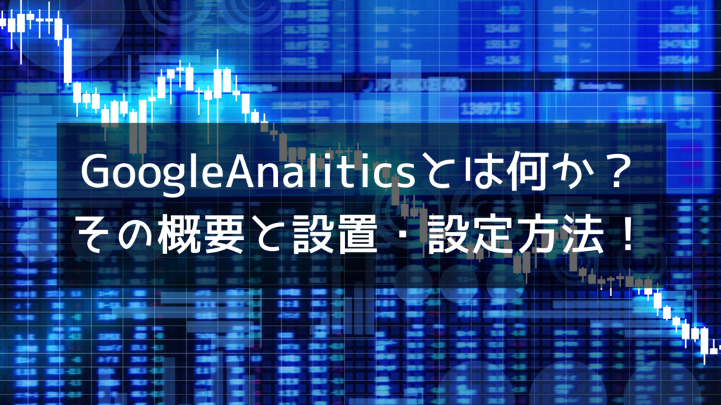 GoogleAnaliticsとは何か？ その概要と設置・設定方法！