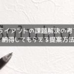 クライアントの課題解決の考え方。納得してもらえる提案方法。