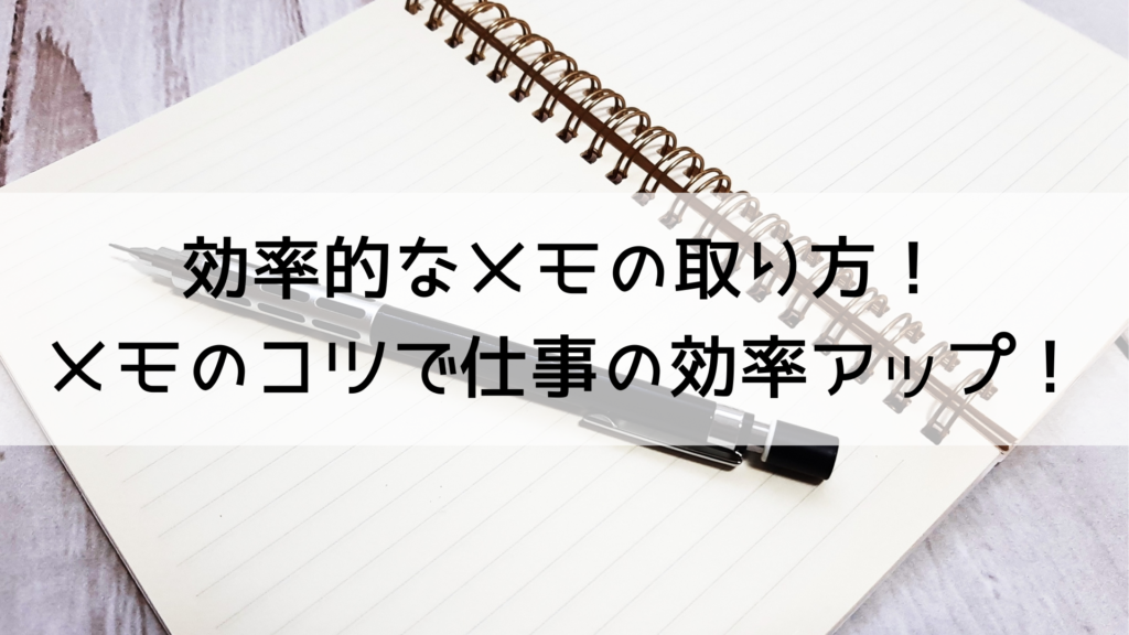 効率的なメモの取り方！ メモのコツで仕事の効率アップ！