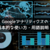 Googleアナリティクスの 基本的な使い方・用語説明！