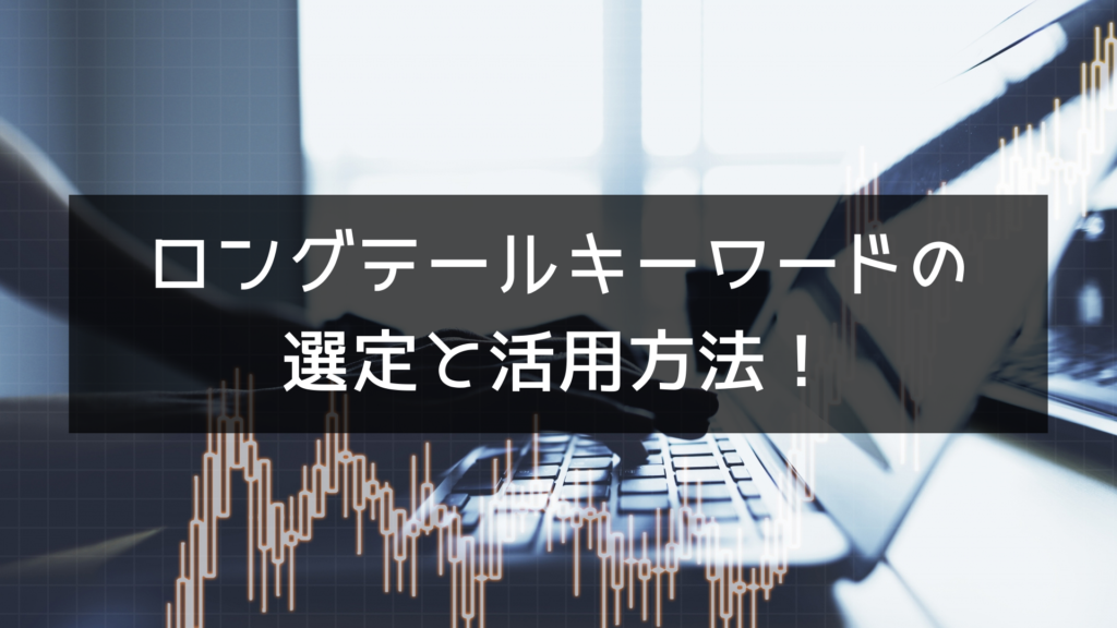 記事を書く際のロングテールキーワードの選定と活用方法！