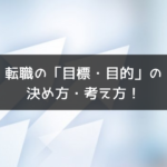 転職の「目標・目的」の決め方・考え方！