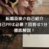 転職面接の自己紹介～自己㏚は必要？回答は1分が良いの？～徹底解説！