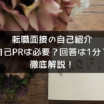 転職面接の自己紹介～自己㏚は必要？回答は1分が良いの？～徹底解説！