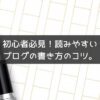 【ブログ-書き方】初心者必見！読みやすいブログの書き方のコツ。