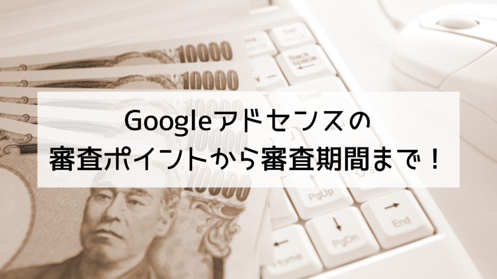 Googleアドセンスの 審査ポイントから審査期間まで！