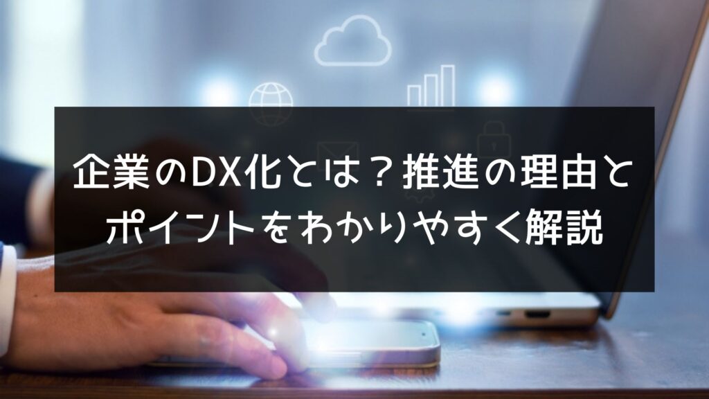 企業のDX化とは？推進の理由と戦略。わかりやすく解説