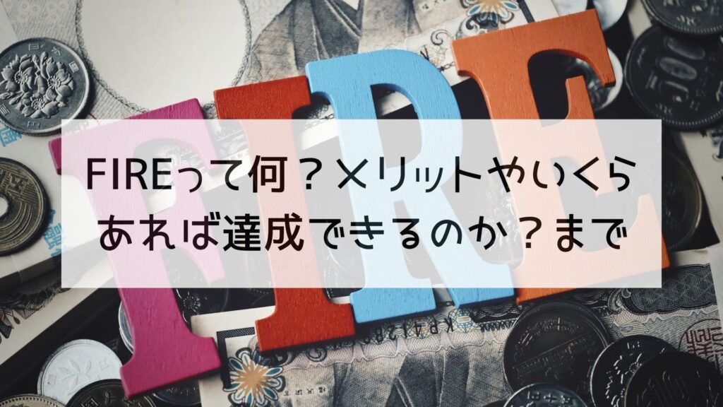 FIREって何？メリットやいくらあれば達成できるのか！