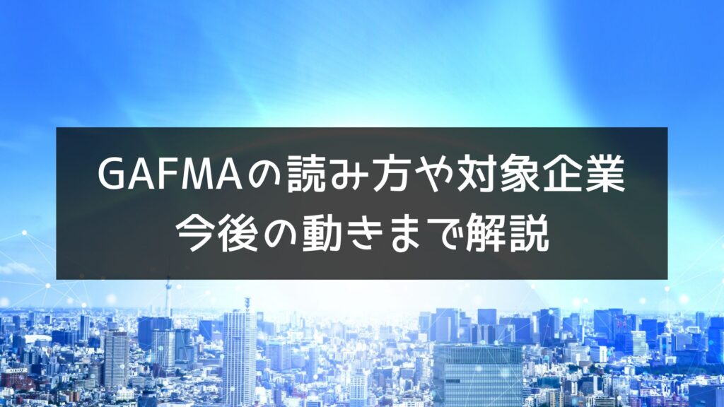 GAFMAの読み方や対象企業、今後の動きまでわかりやすく解説