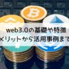 web3.0の基礎や特徴-メリットから活用事例まで