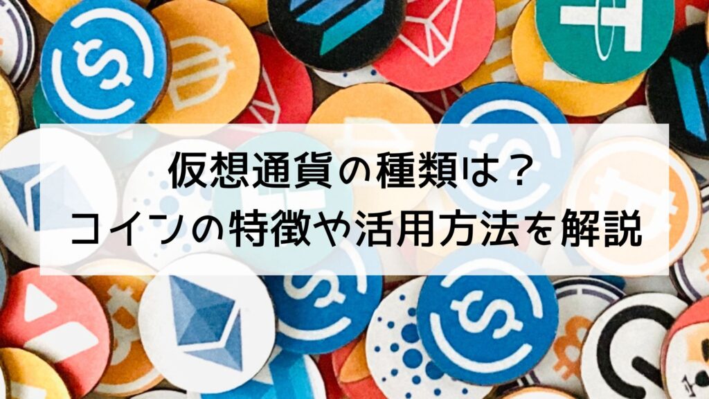 仮想通貨の種類は？どんなコインがあるのかその特徴や活用方法を解説