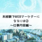 未経験でWEBマーケターになるには①～仕事内容編～