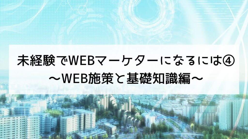 WEBマーケターになるには④～WEB施策と基礎知識編～