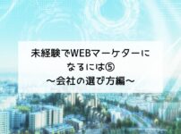 未経験でWEBマーケターになるには⑤～会社の選び方編～2